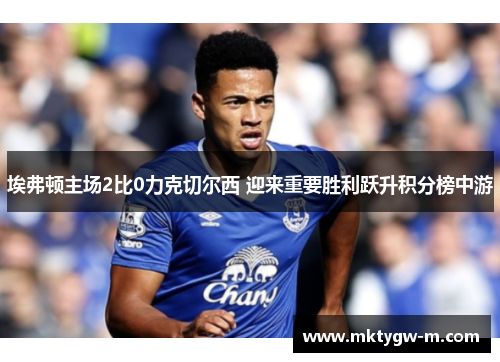 埃弗顿主场2比0力克切尔西 迎来重要胜利跃升积分榜中游