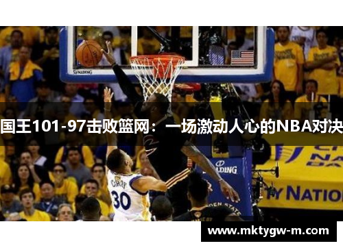 国王101-97击败篮网：一场激动人心的NBA对决