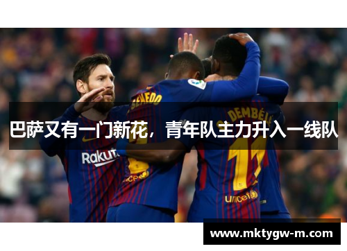 巴萨又有一门新花，青年队主力升入一线队