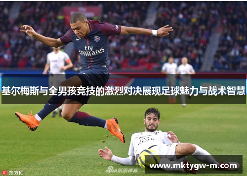 基尔梅斯与全男孩竞技的激烈对决展现足球魅力与战术智慧