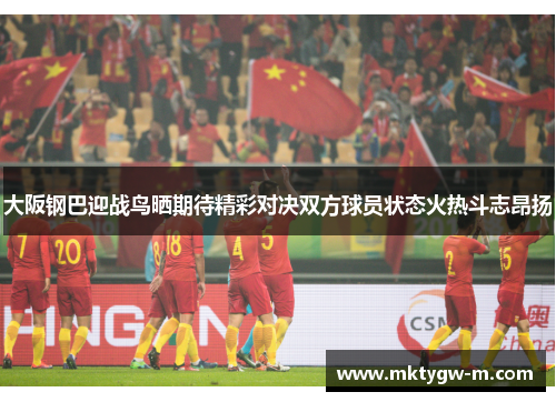 大阪钢巴迎战鸟晒期待精彩对决双方球员状态火热斗志昂扬