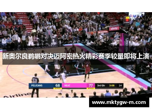 新奥尔良鹈鹕对决迈阿密热火精彩赛季较量即将上演