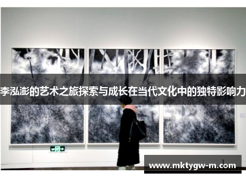 李泓澎的艺术之旅探索与成长在当代文化中的独特影响力