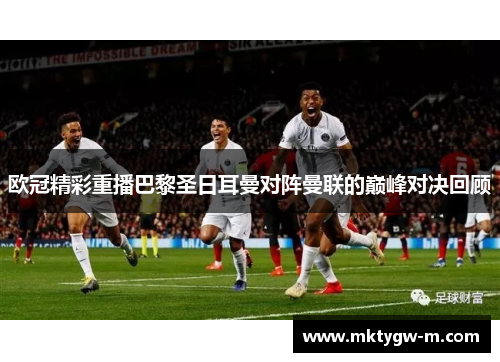 欧冠精彩重播巴黎圣日耳曼对阵曼联的巅峰对决回顾