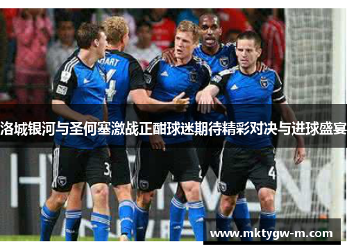 洛城银河与圣何塞激战正酣球迷期待精彩对决与进球盛宴