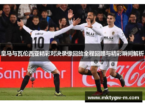 皇马与瓦伦西亚精彩对决录像回放全程回顾与精彩瞬间解析
