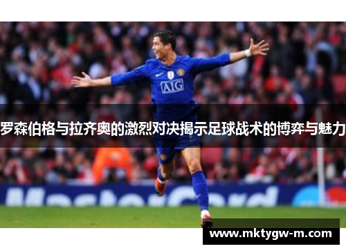 罗森伯格与拉齐奥的激烈对决揭示足球战术的博弈与魅力