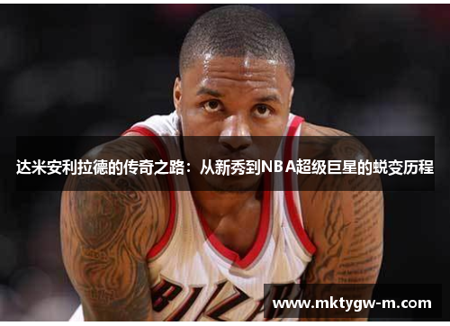 达米安利拉德的传奇之路：从新秀到NBA超级巨星的蜕变历程
