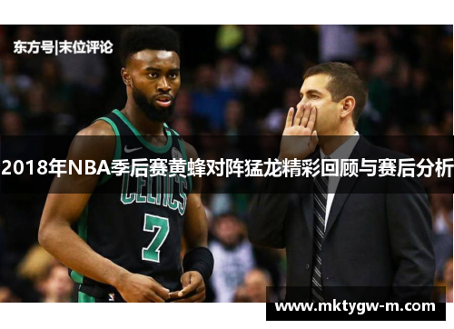 2018年NBA季后赛黄蜂对阵猛龙精彩回顾与赛后分析